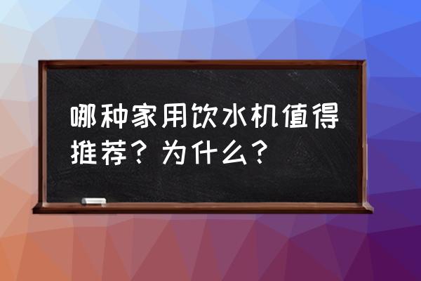 家用饮水机怎么挑选 哪种家用饮水机值得推荐？为什么？