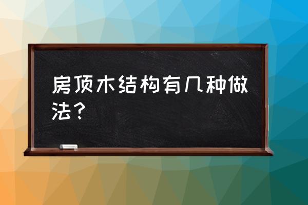 木结构房子一般都用什么木头做 房顶木结构有几种做法？