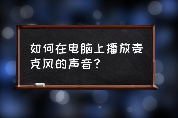 为什么电脑麦克风说话没有声音 如何在电脑上播放麦克风的声音？