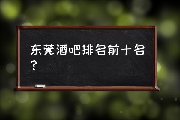 东莞科目二考试哪里最好考 东莞酒吧排名前十名？