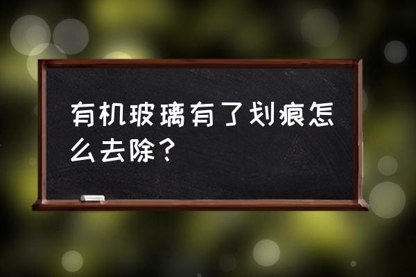 有机玻璃出现划痕个人怎么修复 有机玻璃有了划痕怎么去除？