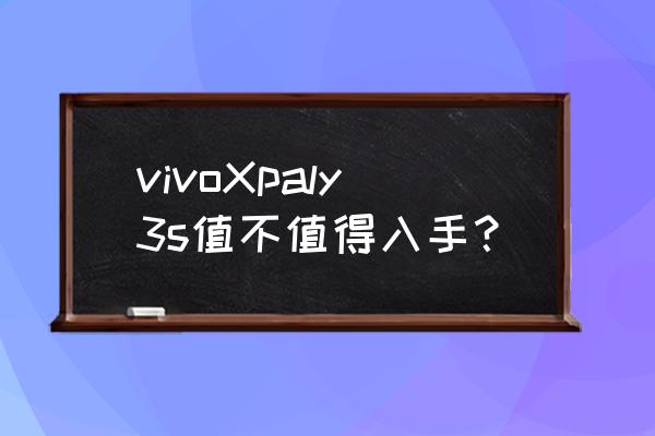 vivoxplay值不值得入手 vivoXpaly3s值不值得入手？