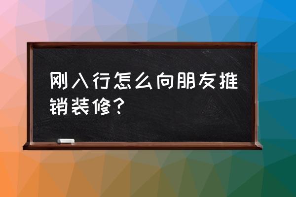 家装营销技巧五步推销法 刚入行怎么向朋友推销装修？