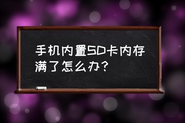 sd卡储存满后打不开怎么办 手机内置SD卡内存满了怎么办？