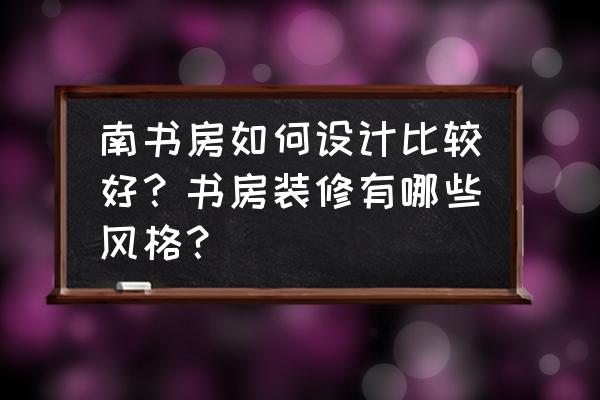 书房装修有什么讲究吗 南书房如何设计比较好？书房装修有哪些风格？