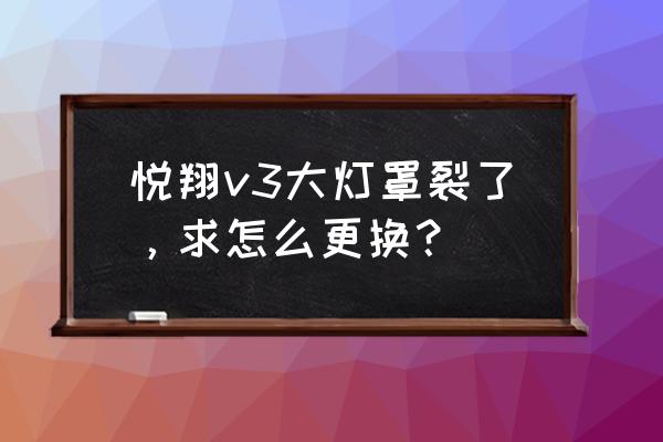 长安悦翔v3暖风调节结构图 悦翔v3大灯罩裂了，求怎么更换？