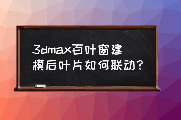 联动百叶窗制作方法 3dmax百叶窗建模后叶片如何联动？