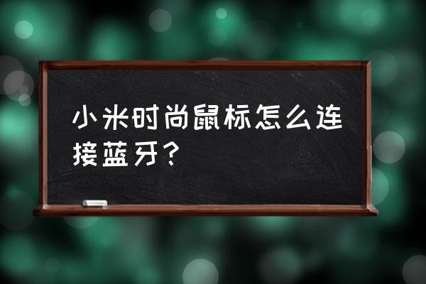 小米蓝牙鼠标怎么连接电脑找不到 小米时尚鼠标怎么连接蓝牙？