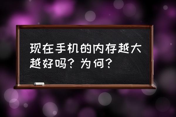 手机运存和内存多少最宜 现在手机的内存越大越好吗？为何？