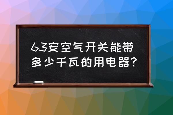 63安漏电开关带多少瓦 63安空气开关能带多少千瓦的用电器？