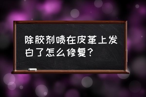 塑料喷上除胶剂发白怎么解决 除胶剂喷在皮革上发白了怎么修复？