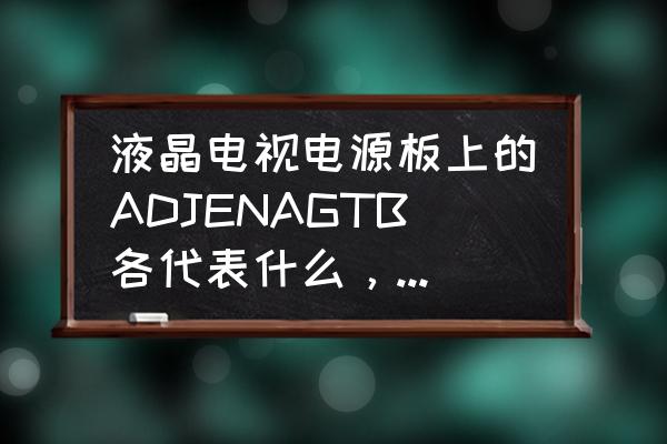 液晶电视机电源板坏了什么现象 液晶电视电源板上的ADJENAGTB各代表什么，电压应该是多少？