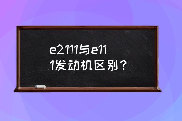 ea211和ea111的区别 e2111与e111发动机区别？