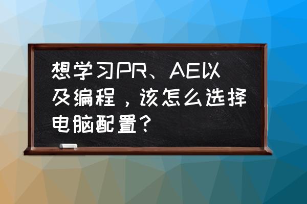 自己diy电脑硬件先买什么 想学习PR、AE以及编程，该怎么选择电脑配置？