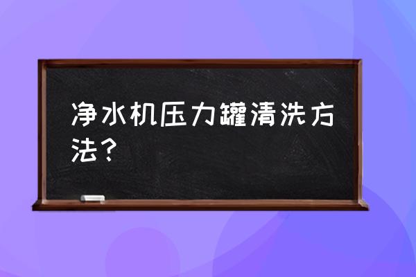 净水器储水罐内部如何清洗 净水机压力罐清洗方法？