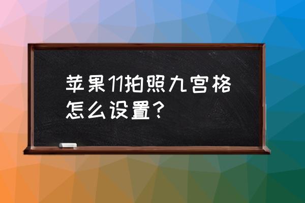 苹果11相机怎么去网格 苹果11拍照九宫格怎么设置？