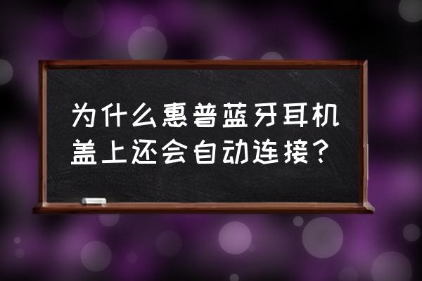 惠普电脑怎么跟蓝牙耳机配对 为什么惠普蓝牙耳机盖上还会自动连接？