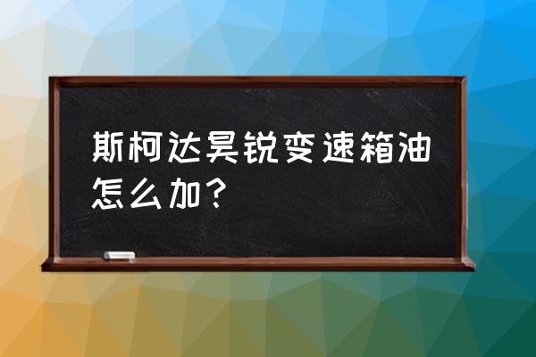 自己动手换昊锐空调滤芯 斯柯达昊锐变速箱油怎么加？