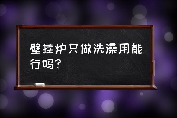 家用燃气壁挂炉能单独洗澡吗 壁挂炉只做洗澡用能行吗?