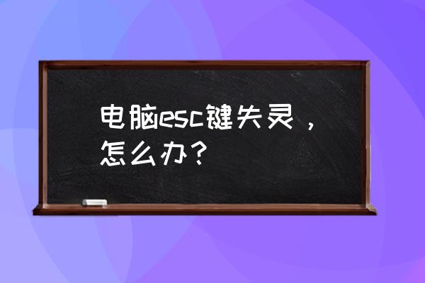 esc键失灵解决方法 电脑esc键失灵，怎么办？