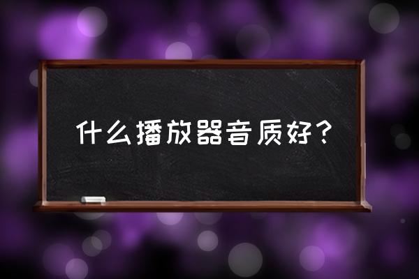 海贝设置独占usb时只能播放10秒 什么播放器音质好？