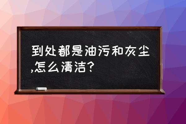 去除顽固厨房油渍的小窍门 到处都是油污和灰尘,怎么清洁?