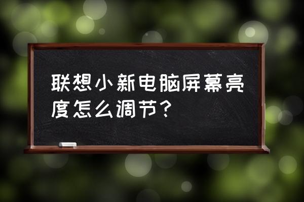 联想笔记本自动调节亮度怎么关闭 联想小新电脑屏幕亮度怎么调节？