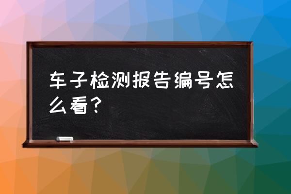 车辆底盘号从哪里看 车子检测报告编号怎么看？