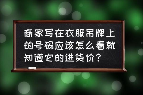 怎么从吊牌看真实价格 商家写在衣服吊牌上的号码应该怎么看就知道它的进货价？