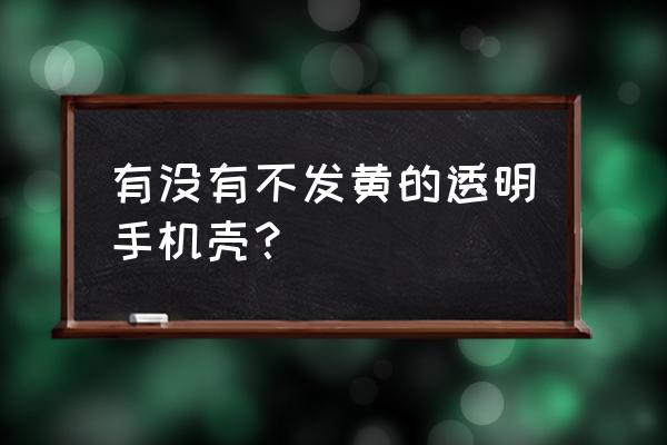 不发黄的手机壳都是真的吗 有没有不发黄的透明手机壳？