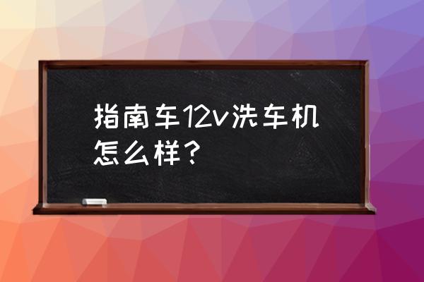 超级收纳馆沉浸洗车钥匙孔 指南车12v洗车机怎么样？