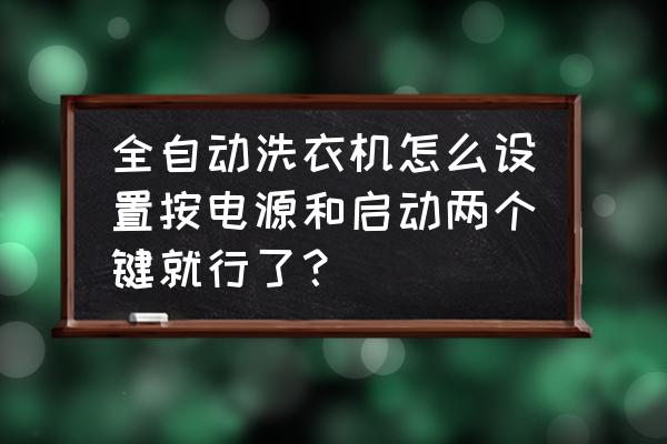 tb100vc123b洗衣机使用方法 全自动洗衣机怎么设置按电源和启动两个键就行了？