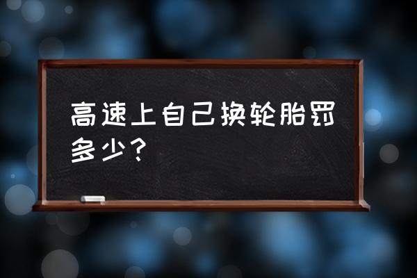 高速公路上可以在应急车道换胎吗 高速上自己换轮胎罚多少？