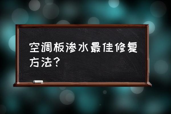 空调维修半天漏水怎么处理 空调板渗水最佳修复方法？