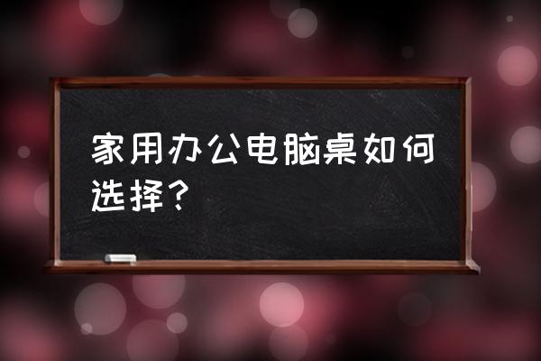 电脑桌选什么款式好 家用办公电脑桌如何选择？