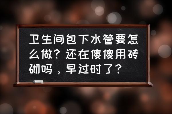 我的世界怎么制作会出水浴缸 卫生间包下水管要怎么做？还在傻傻用砖砌吗，早过时了？