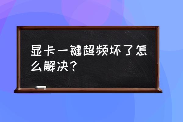 显卡如何超频教程 显卡一键超频坏了怎么解决？