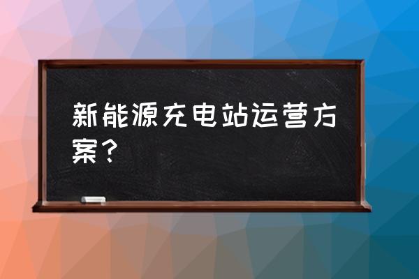 充电站建设工程设计方案 新能源充电站运营方案？