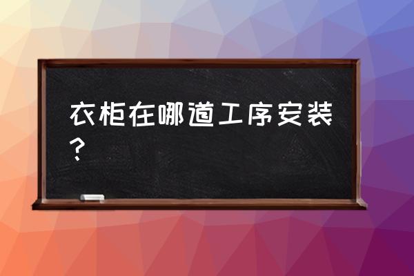 安装橱柜这个步骤特别重要 衣柜在哪道工序安装？