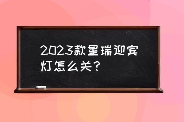 王者荣耀2023操作设置 2023款星瑞迎宾灯怎么关？