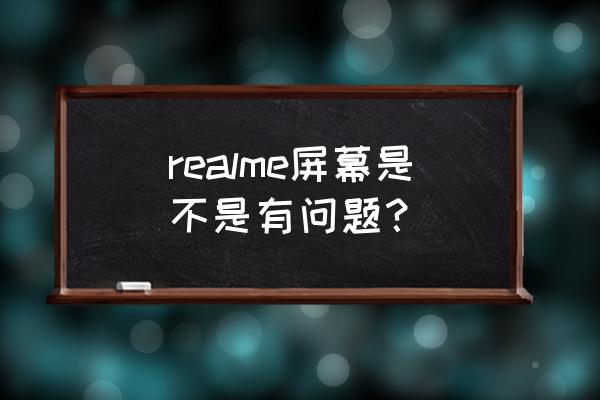 realme手机显示问题怎么解决 realme屏幕是不是有问题？