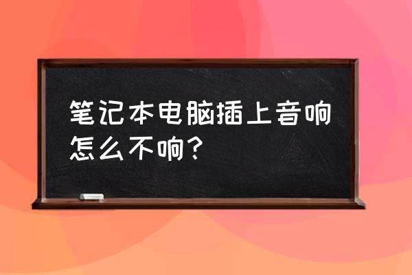 笔记本电脑声音都开了但是没声音 笔记本电脑插上音响怎么不响？