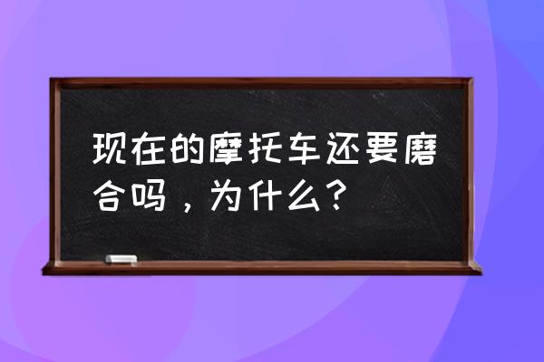 摩托车还有磨合期吗 现在的摩托车还要磨合吗，为什么？