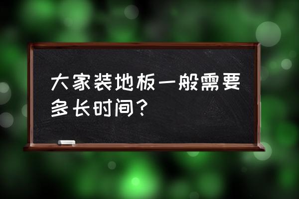 地板安装的详细方法9个步骤 大家装地板一般需要多长时间？