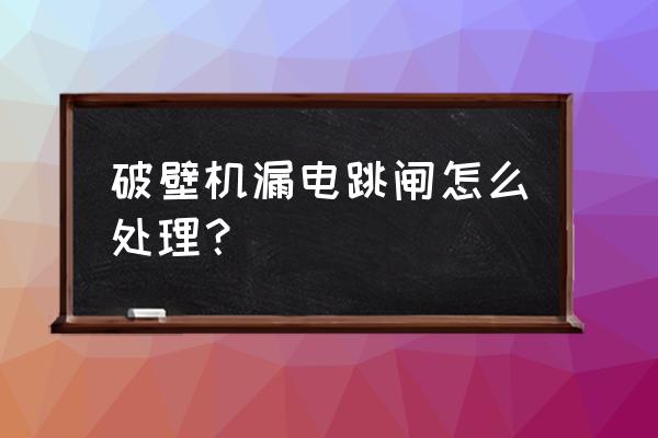 家用电器漏电怎么解决 破壁机漏电跳闸怎么处理？