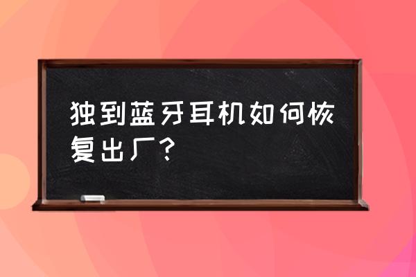 蓝牙耳机没有按键怎么恢复出厂 独到蓝牙耳机如何恢复出厂？