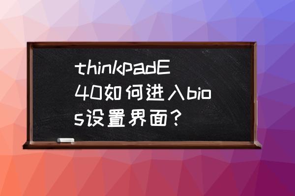 thinkpad开机怎么进入bios thinkpadE40如何进入bios设置界面？