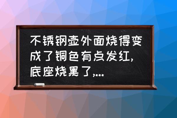 不锈钢茶壶底部烧黑了怎么办 不锈钢壶外面烧得变成了铜色有点发红,底座烧黑了,怎样才能恢复原样？