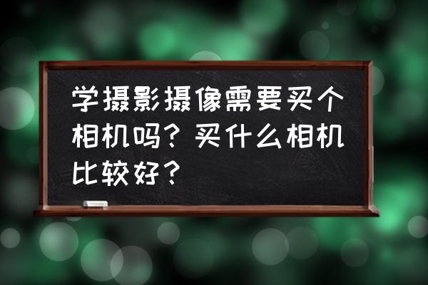 新手选相机怎么选 学摄影摄像需要买个相机吗？买什么相机比较好？