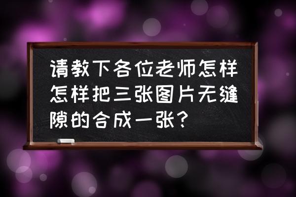 三张图片无缝拼图模板 请教下各位老师怎样怎样把三张图片无缝隙的合成一张？